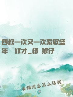 四叔一次又一次索取盛年豈為奴才