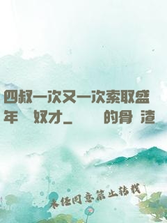 四叔一次又一次索取盛年豈為奴才