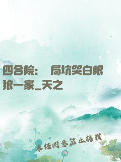 四合院：開局坑哭白眼狼一家