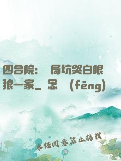 四合院：開局坑哭白眼狼一家
