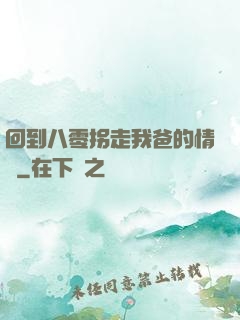 回到八零拐走我爸的情敵