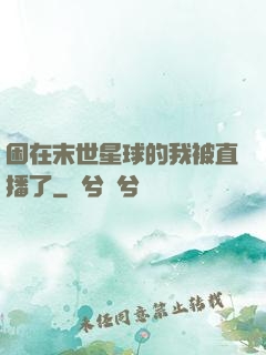 困在末世星球的我被直播了