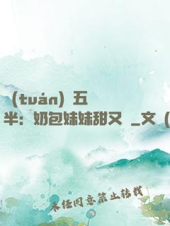 團(tuán)寵五歲半：奶包妹妹甜又颯