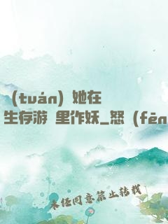 團(tuán)寵她在生存游戲里作妖