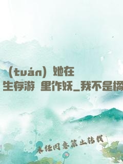 團(tuán)寵她在生存游戲里作妖