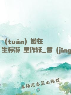 團(tuán)寵她在生存游戲里作妖