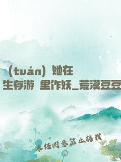 團(tuán)寵她在生存游戲里作妖