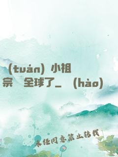 團(tuán)寵小祖宗驚艷全球了