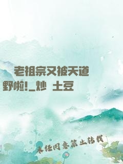 團寵老祖宗又被天道寵野啦!