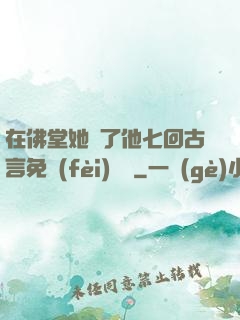 在佛堂她騎了他七回古言免費(fèi)閱讀