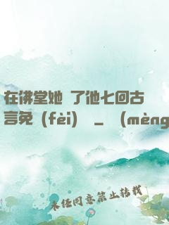 在佛堂她騎了他七回古言免費(fèi)閱讀