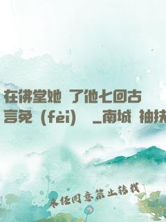 在佛堂她騎了他七回古言免費(fèi)閱讀