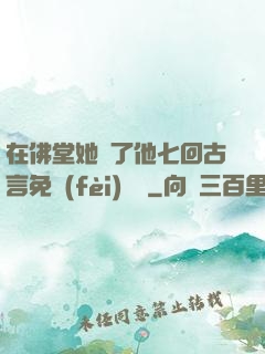 在佛堂她騎了他七回古言免費(fèi)閱讀