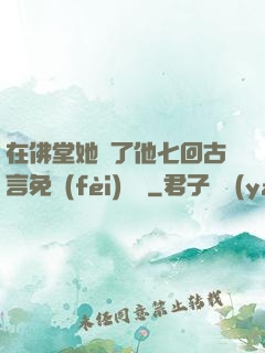 在佛堂她騎了他七回古言免費(fèi)閱讀
