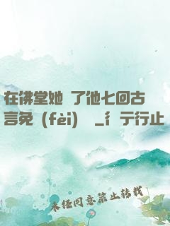 在佛堂她騎了他七回古言免費(fèi)閱讀