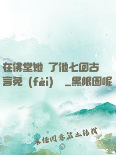 在佛堂她騎了他七回古言免費(fèi)閱讀