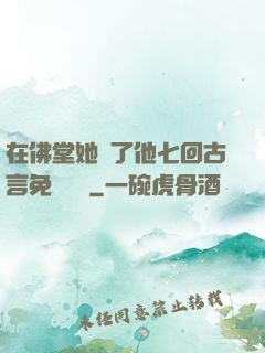 在佛堂她騎了他七回古言免費閱讀