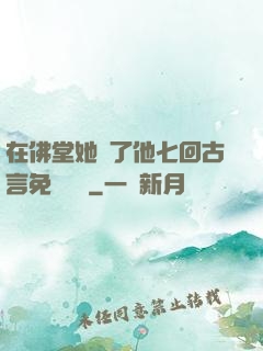 在佛堂她騎了他七回古言免費閱讀