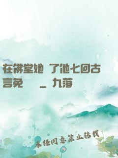 在佛堂她騎了他七回古言免費閱讀