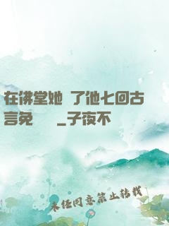 在佛堂她騎了他七回古言免費閱讀