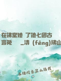 在佛堂她騎了他七回古言免費閱讀