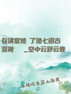 在佛堂她騎了他七回古言免費閱讀