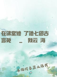 在佛堂她騎了他七回古言免費閱讀
