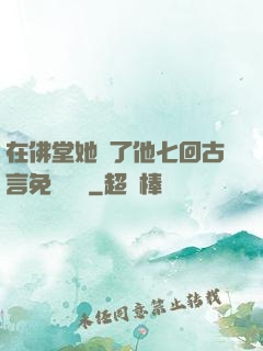 在佛堂她騎了他七回古言免費閱讀