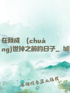 在我成為創(chuàng)世神之前的日子