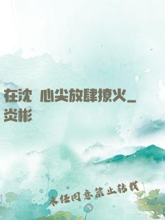 在沈爺心尖放肆撩火