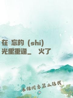 在遺忘的時(shí)光里重逢