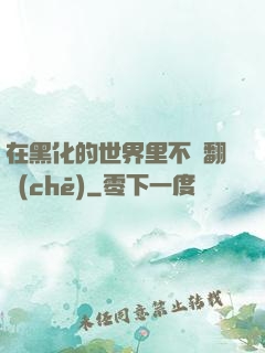 在黑化的世界里不斷翻車(chē)