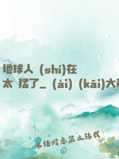 地球人實(shí)在太兇猛了