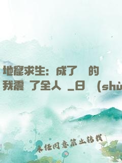 地窟求生：成了異獸的我震驚了全人類
