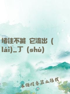堵住不能讓它流出來(lái)