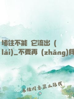 堵住不能讓它流出來(lái)