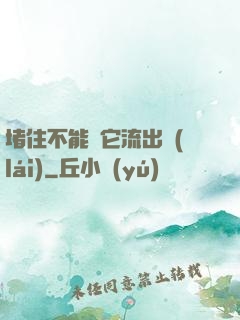 堵住不能讓它流出來(lái)