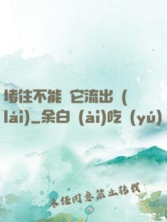 堵住不能讓它流出來(lái)