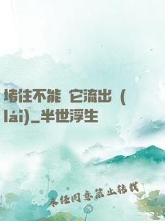 堵住不能讓它流出來(lái)
