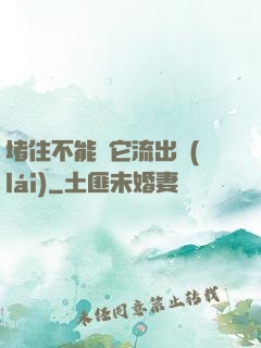 堵住不能讓它流出來(lái)