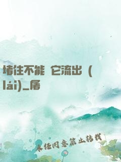 堵住不能讓它流出來(lái)
