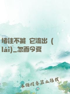 堵住不能讓它流出來(lái)