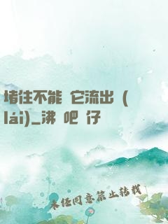 堵住不能讓它流出來(lái)