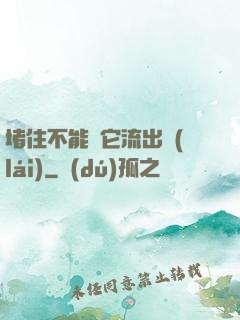 堵住不能讓它流出來(lái)