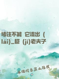 堵住不能讓它流出來(lái)