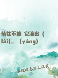 堵住不能讓它流出來(lái)