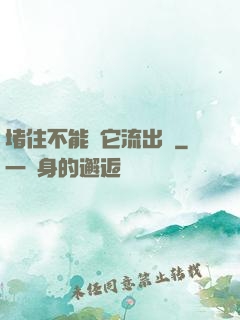 堵住不能讓它流出來