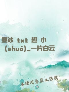 塞冰塊txt筆趣閣小說(shuō)