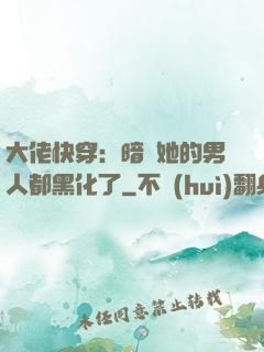 大佬快穿：暗戀她的男人都黑化了