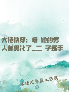 大佬快穿：暗戀她的男人都黑化了